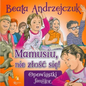 Okładka książki Beata Andrzejczuk "Mamusiu, nie złość się!"