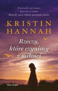 Okładka książki Kristin Hannah "Rzeczy, które czynimy z miłości"