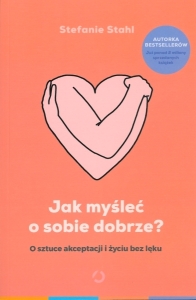 Okładka książki Stefanie Stahl "Jak myśleć o sobie dobrze? : o sztuce akceptacji i życiu bez lęku"