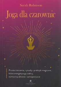 Okładka książki Sarah Robinson "Joga dla czarownic : proste ćwiczenia, rytuały i praktyki magiczne, które energetyzują czakry, wzmocnią zdrowie i samopoczucie"